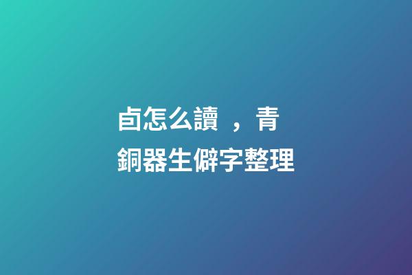卣怎么讀，青銅器生僻字整理-第1張-觀點-玄機派